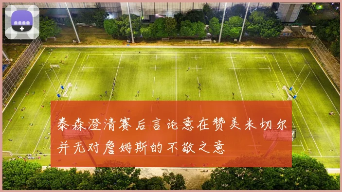 泰森澄清赛后言论意在赞美米切尔并无对詹姆斯的不敬之意