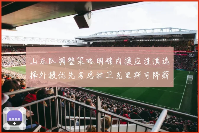 山东队调整策略明确内援应谨慎选择外援优先考虑控卫克里斯可降薪续约