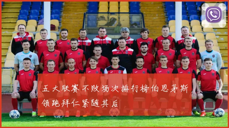 五大联赛不败场次排行榜伯恩茅斯领跑拜仁紧随其后