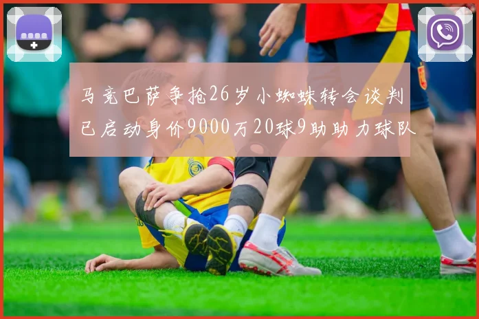 马竞巴萨争抢26岁小蜘蛛转会谈判已启动身价9000万20球9助助力球队