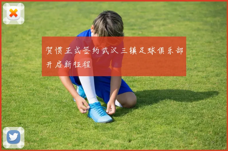贺惯正式签约武汉三镇足球俱乐部开启新征程