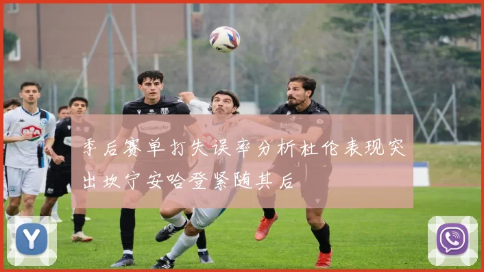 季后赛单打失误率分析杜伦表现突出坎宁安哈登紧随其后