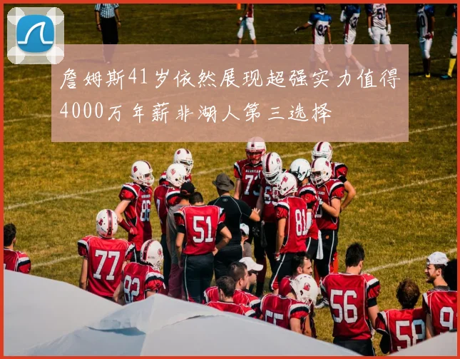 詹姆斯41岁依然展现超强实力值得4000万年薪非湖人第三选择