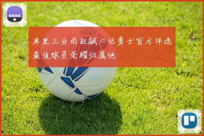 库里三分雨狂飙六记勇士官方评选最佳球员荣耀归属他